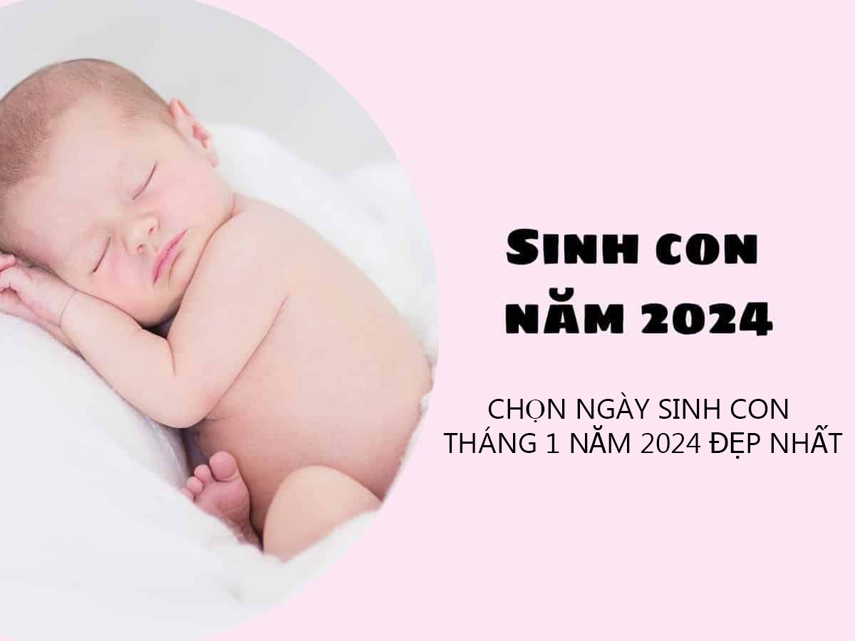 Chọn ngày đẹp sinh con tháng 1 năm 2024 Chọn ngày đẹp sinh con tháng 1 năm 2024